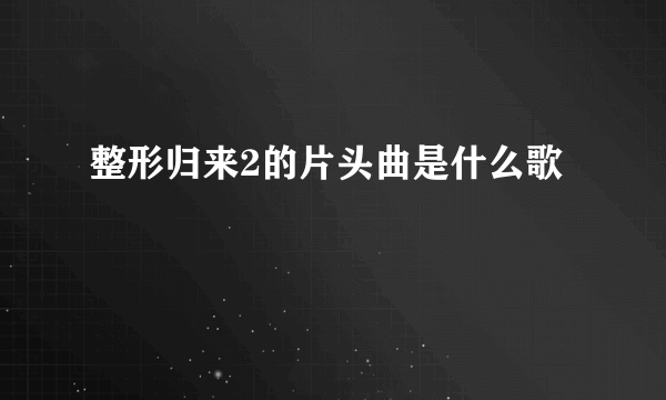 整形归来2的片头曲是什么歌