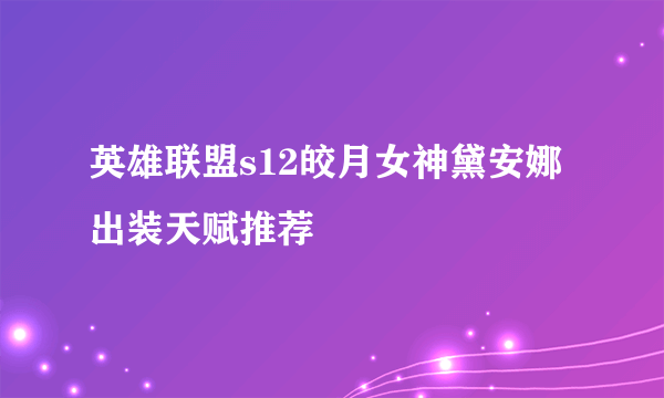 英雄联盟s12皎月女神黛安娜出装天赋推荐