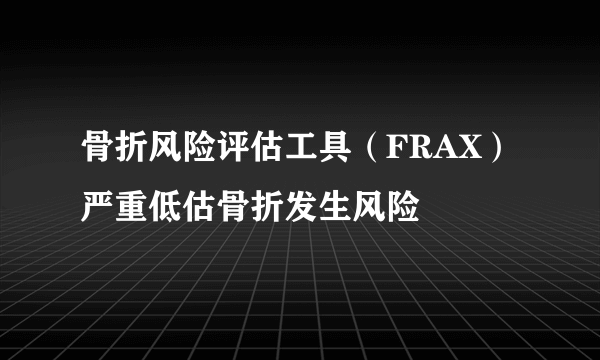 骨折风险评估工具（FRAX）严重低估骨折发生风险