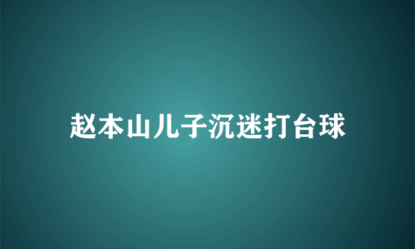 赵本山儿子沉迷打台球