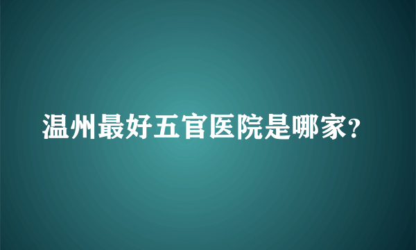 温州最好五官医院是哪家？