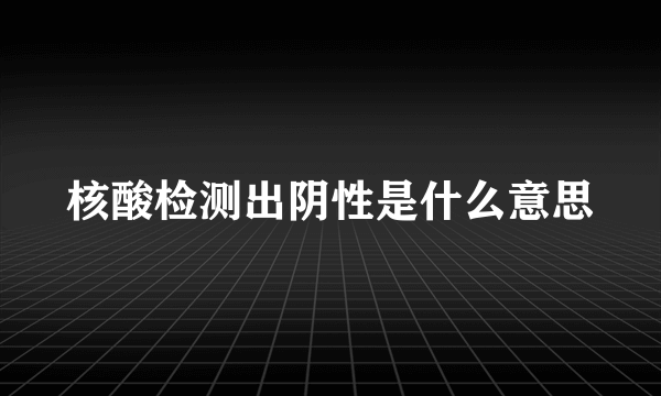 核酸检测出阴性是什么意思