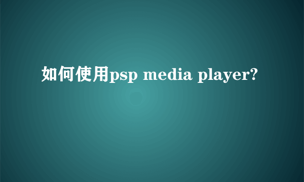 如何使用psp media player?