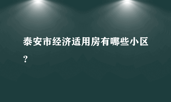 泰安市经济适用房有哪些小区？