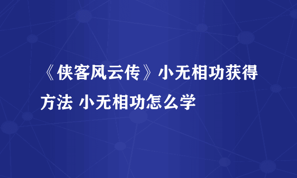 《侠客风云传》小无相功获得方法 小无相功怎么学