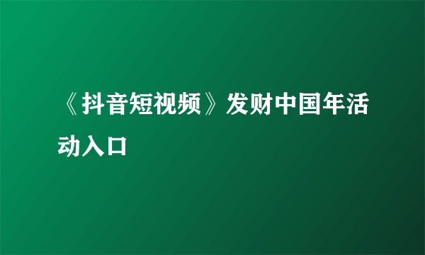 《抖音短视频》发财中国年活动入口