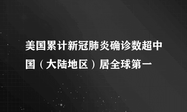 美国累计新冠肺炎确诊数超中国（大陆地区）居全球第一