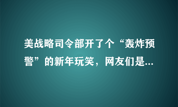 美战略司令部开了个“轰炸预警”的新年玩笑，网友们是如何评价的？