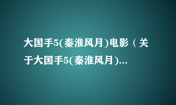 大国手5(秦淮风月)电影（关于大国手5(秦淮风月)电影的介绍）