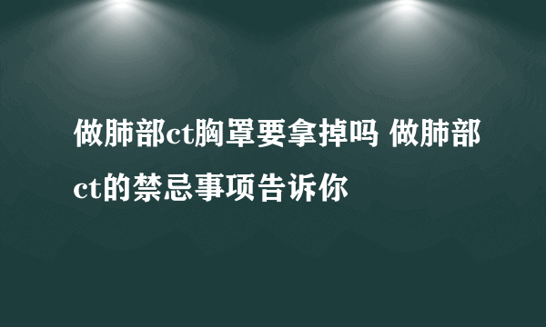 做肺部ct胸罩要拿掉吗 做肺部ct的禁忌事项告诉你