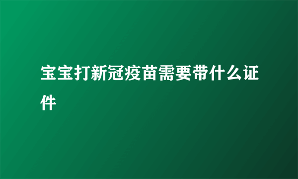 宝宝打新冠疫苗需要带什么证件