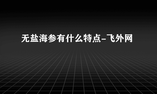 无盐海参有什么特点-飞外网