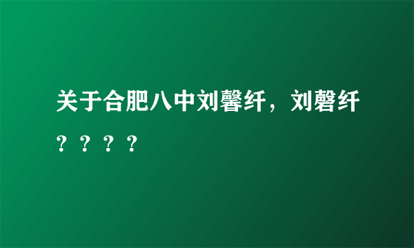 关于合肥八中刘馨纤，刘磬纤？？？？