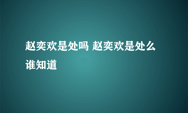 赵奕欢是处吗 赵奕欢是处么谁知道