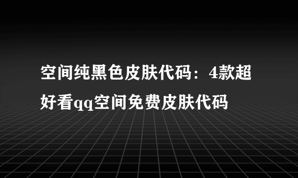 空间纯黑色皮肤代码：4款超好看qq空间免费皮肤代码