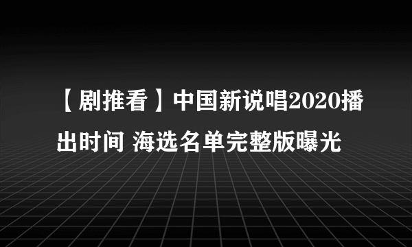 【剧推看】中国新说唱2020播出时间 海选名单完整版曝光