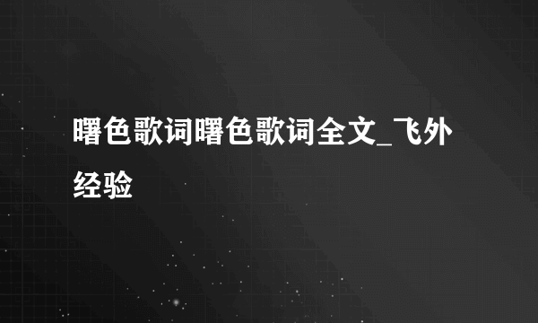 曙色歌词曙色歌词全文_飞外经验