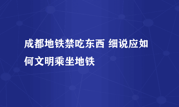 成都地铁禁吃东西 细说应如何文明乘坐地铁