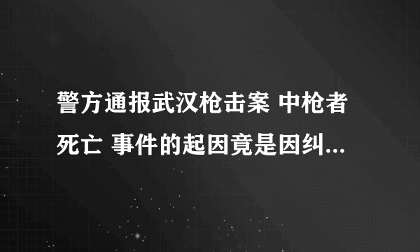 警方通报武汉枪击案 中枪者死亡 事件的起因竟是因纠纷而引起