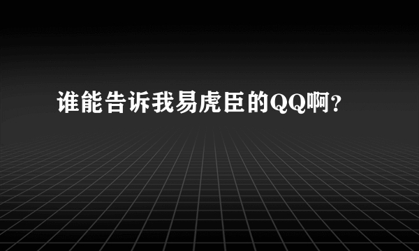 谁能告诉我易虎臣的QQ啊？