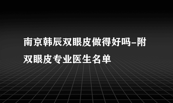 南京韩辰双眼皮做得好吗-附双眼皮专业医生名单