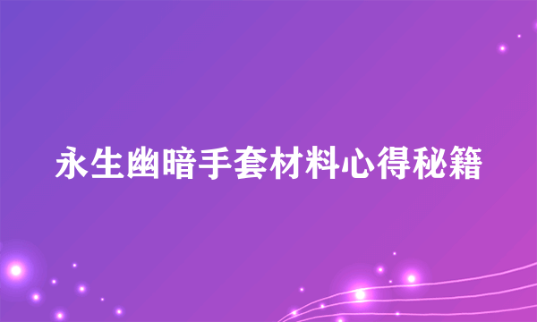 永生幽暗手套材料心得秘籍