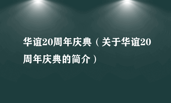 华谊20周年庆典（关于华谊20周年庆典的简介）