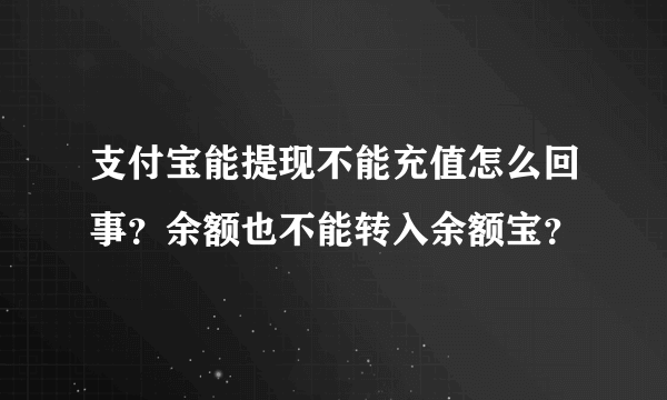 支付宝能提现不能充值怎么回事？余额也不能转入余额宝？