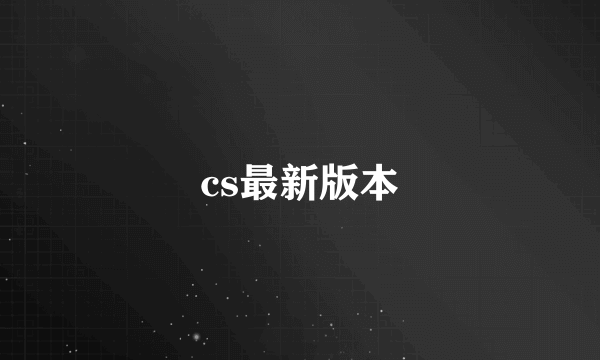 cs最新版本