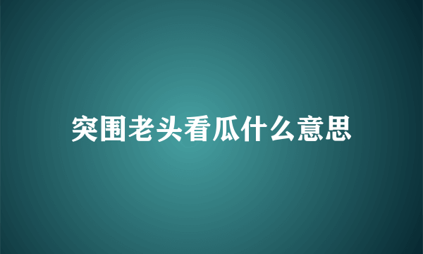 突围老头看瓜什么意思