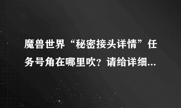 魔兽世界“秘密接头详情”任务号角在哪里吹？请给详细流程，感谢！！