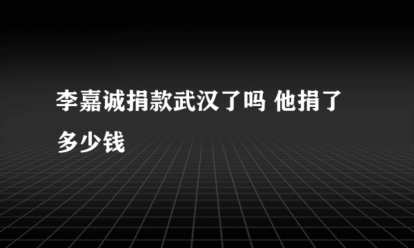 李嘉诚捐款武汉了吗 他捐了多少钱