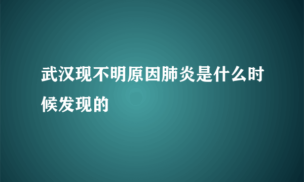 武汉现不明原因肺炎是什么时候发现的