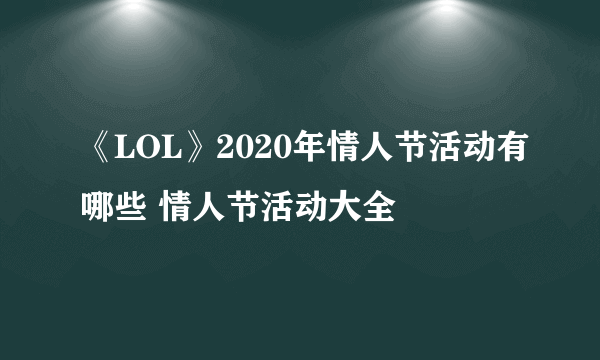 《LOL》2020年情人节活动有哪些 情人节活动大全