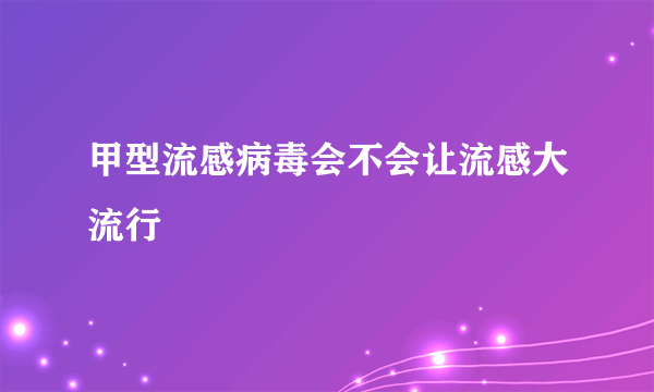 甲型流感病毒会不会让流感大流行