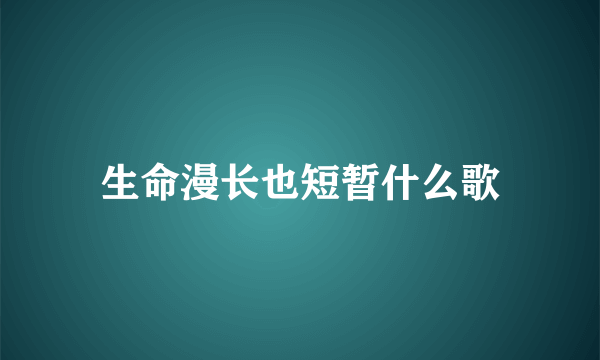 生命漫长也短暂什么歌