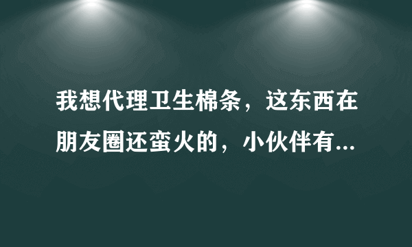 我想代理卫生棉条，这东西在朋友圈还蛮火的，小伙伴有没有什么推荐？