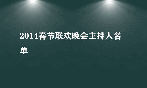 2014春节联欢晚会主持人名单