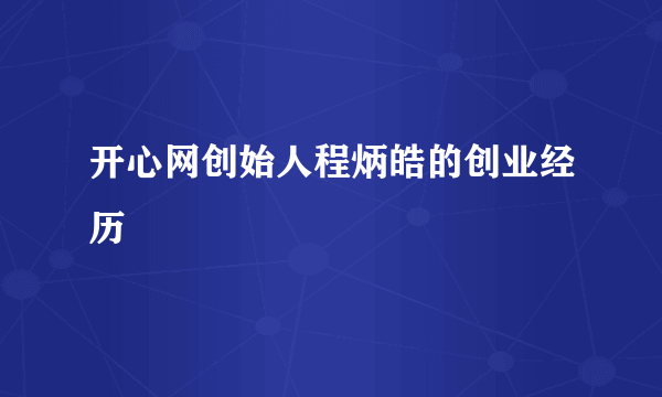 开心网创始人程炳皓的创业经历