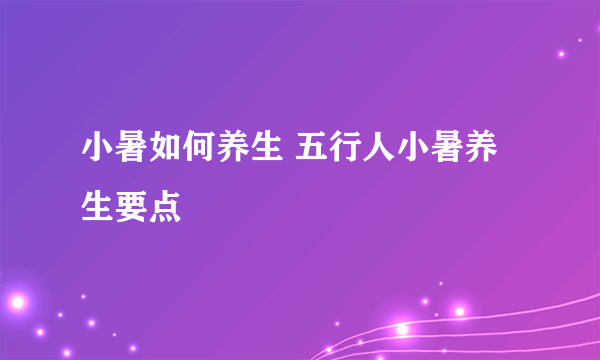 小暑如何养生 五行人小暑养生要点