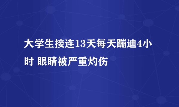 大学生接连13天每天蹦迪4小时 眼睛被严重灼伤