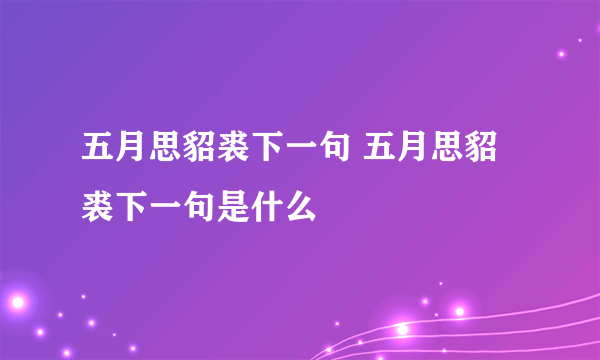 五月思貂裘下一句 五月思貂裘下一句是什么