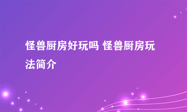 怪兽厨房好玩吗 怪兽厨房玩法简介