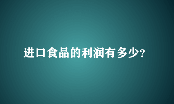 进口食品的利润有多少？