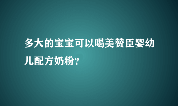 多大的宝宝可以喝美赞臣婴幼儿配方奶粉？