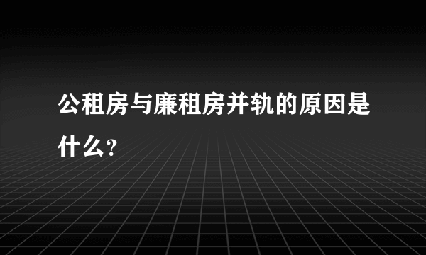 公租房与廉租房并轨的原因是什么？