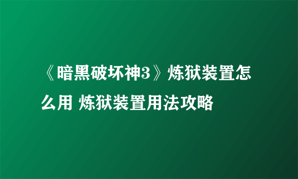 《暗黑破坏神3》炼狱装置怎么用 炼狱装置用法攻略