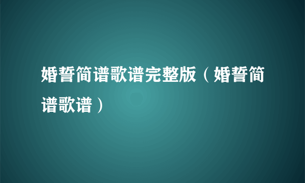 婚誓简谱歌谱完整版（婚誓简谱歌谱）