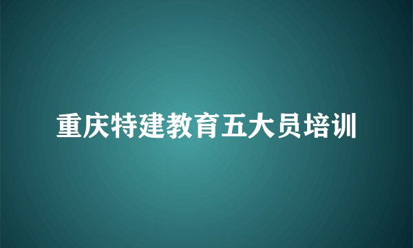 重庆特建教育五大员培训