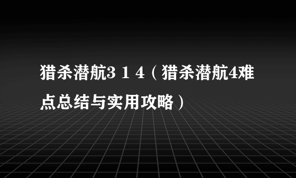 猎杀潜航3 1 4（猎杀潜航4难点总结与实用攻略）